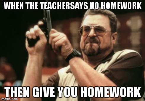 Am I The Only One Around Here | WHEN THE TEACHERSAYS NO HOMEWORK THEN GIVE YOU HOMEWORK | image tagged in memes,am i the only one around here | made w/ Imgflip meme maker