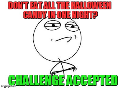 Challenge Accepted Rage Face | DON'T EAT ALL THE HALLOWEEN CANDY IN ONE NIGHT? CHALLENGE ACCEPTED | image tagged in memes,challenge accepted rage face | made w/ Imgflip meme maker