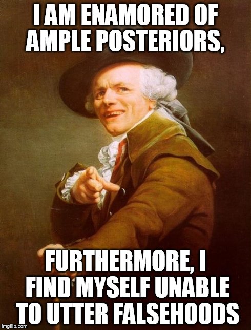 Joseph Ducreux | I AM ENAMORED OF AMPLE POSTERIORS, FURTHERMORE, I FIND MYSELF UNABLE TO UTTER FALSEHOODS | image tagged in memes,joseph ducreux | made w/ Imgflip meme maker