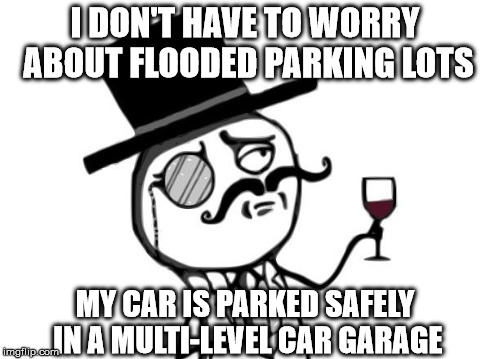 Like a Sir | I DON'T HAVE TO WORRY ABOUT FLOODED PARKING LOTS MY CAR IS PARKED SAFELY IN A MULTI-LEVEL CAR GARAGE | image tagged in like a sir | made w/ Imgflip meme maker
