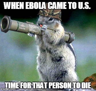 Bazooka Squirrel | WHEN EBOLA CAME TO U.S. TIME FOR THAT PERSON TO DIE | image tagged in memes,bazooka squirrel | made w/ Imgflip meme maker