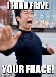 Angry Asian | I HIGH FRIVE YOUR FRACE! | image tagged in memes,angry asian | made w/ Imgflip meme maker