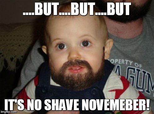 Beard Baby Meme | ....BUT....BUT....BUT IT'S NO SHAVE NOVEMEBER! | image tagged in memes,beard baby | made w/ Imgflip meme maker