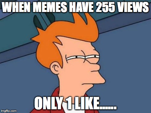 Futurama Fry | WHEN MEMES HAVE 255 VIEWS ONLY 1 LIKE...... | image tagged in memes,futurama fry | made w/ Imgflip meme maker