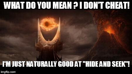 Eye Of Sauron Meme | WHAT DO YOU MEAN ? I DON'T CHEAT! I'M JUST NATURALLY GOOD AT "HIDE AND SEEK"! | image tagged in memes,eye of sauron | made w/ Imgflip meme maker