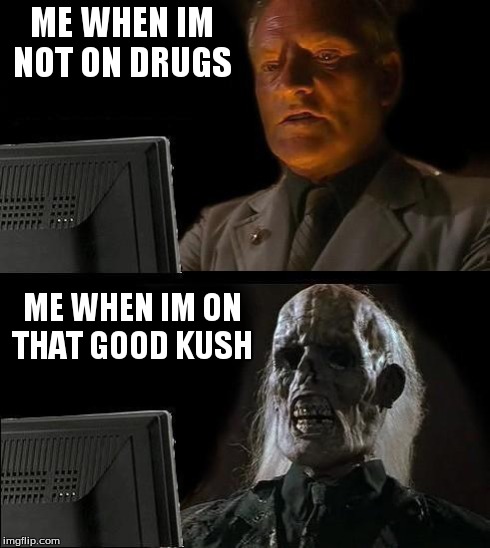 I'll Just Wait Here Meme | ME WHEN IM NOT ON DRUGS ME WHEN IM ON THAT GOOD KUSH | image tagged in memes,ill just wait here | made w/ Imgflip meme maker