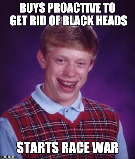 Bad Luck Brian Meme | BUYS PROACTIVE TO GET RID OF BLACK HEADS STARTS RACE WAR | image tagged in memes,bad luck brian | made w/ Imgflip meme maker