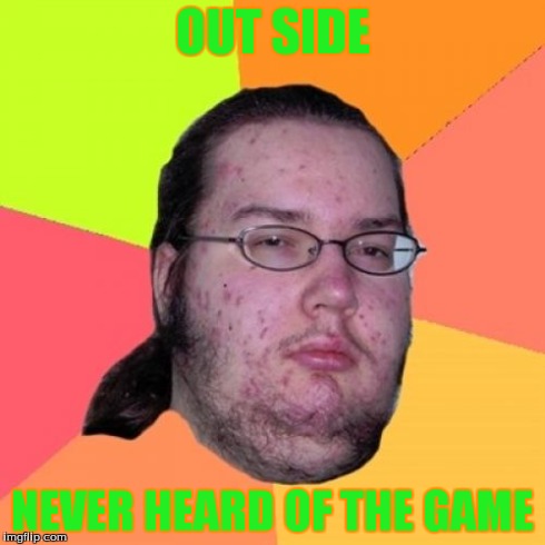 Butthurt Dweller Meme | OUT SIDE NEVER HEARD OF THE GAME | image tagged in memes,butthurt dweller | made w/ Imgflip meme maker