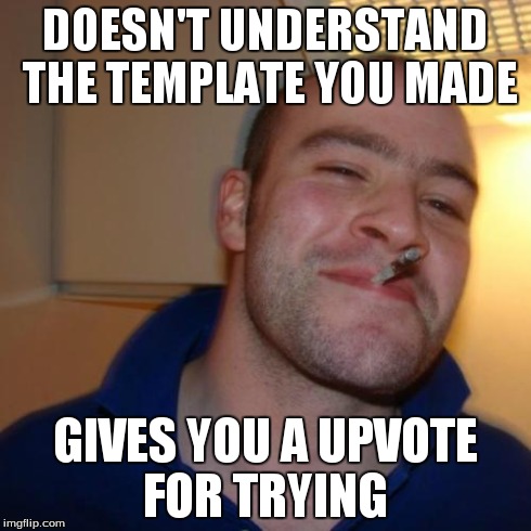 Good Guy Greg | DOESN'T UNDERSTAND THE TEMPLATE YOU MADE GIVES YOU A UPVOTE FOR TRYING | image tagged in memes,good guy greg | made w/ Imgflip meme maker