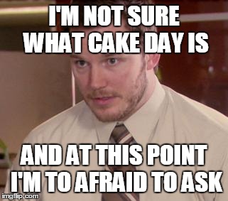 Afraid To Ask Andy | I'M NOT SURE WHAT CAKE DAY IS AND AT THIS POINT I'M TO AFRAID TO ASK | image tagged in afraid to ask andy,AdviceAnimals | made w/ Imgflip meme maker