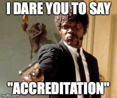 Say That Again I Dare You Meme | I DARE YOU TO SAY "ACCREDITATION" | image tagged in memes,say that again i dare you | made w/ Imgflip meme maker