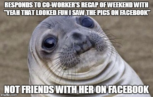 Awkward Moment Sealion | RESPONDS TO CO-WORKER'S RECAP OF WEEKEND WITH "YEAH THAT LOOKED FUN I SAW THE PICS ON FACEBOOK" NOT FRIENDS WITH HER ON FACEBOOK | image tagged in memes,awkward moment sealion | made w/ Imgflip meme maker