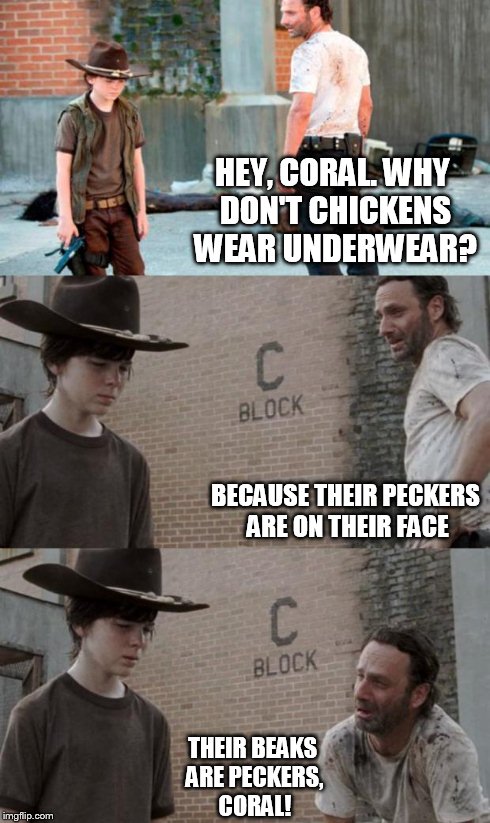 Rick and Carl 3 Meme | HEY, CORAL. WHY DON'T CHICKENS WEAR UNDERWEAR? BECAUSE THEIR PECKERS ARE ON THEIR FACE THEIR BEAKS ARE PECKERS, CORAL! | image tagged in memes,rick and carl 3,HeyCarl | made w/ Imgflip meme maker