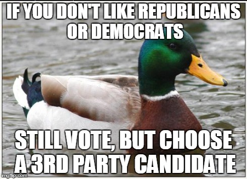 Actual Advice Mallard | IF YOU DON'T LIKE REPUBLICANS OR DEMOCRATS STILL VOTE, BUT CHOOSE A 3RD PARTY CANDIDATE | image tagged in memes,actual advice mallard | made w/ Imgflip meme maker