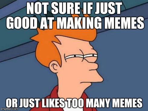 Futurama Fry Meme | NOT SURE IF JUST GOOD AT MAKING MEMES OR JUST LIKES TOO MANY MEMES | image tagged in memes,futurama fry | made w/ Imgflip meme maker