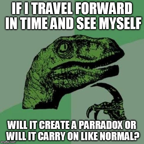 Philosoraptor | IF I TRAVEL FORWARD IN TIME AND SEE MYSELF WILL IT CREATE A PARRADOX OR WILL IT CARRY ON LIKE NORMAL? | image tagged in memes,philosoraptor | made w/ Imgflip meme maker