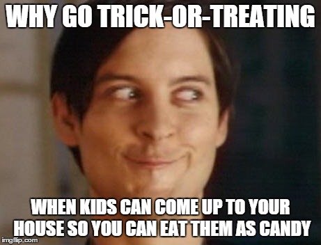 Spiderman Peter Parker Meme | WHY GO TRICK-OR-TREATING WHEN KIDS CAN COME UP TO YOUR HOUSE SO YOU CAN EAT THEM AS CANDY | image tagged in memes,spiderman peter parker | made w/ Imgflip meme maker