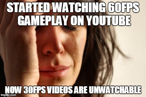 First World Problems | STARTED WATCHING 60FPS GAMEPLAY ON YOUTUBE NOW 30FPS VIDEOS ARE UNWATCHABLE | image tagged in memes,first world problems,gaming | made w/ Imgflip meme maker