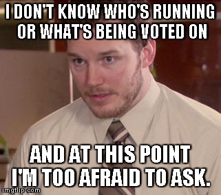 Afraid To Ask Andy | I DON'T KNOW WHO'S RUNNING OR WHAT'S BEING VOTED ON AND AT THIS POINT I'M TOO AFRAID TO ASK. | image tagged in afraid to ask andy,AdviceAnimals | made w/ Imgflip meme maker