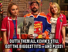 OUTTA THEM ALL, KEVIN'S STILL GOT THE BIGGEST TITS ... AND PUSSY | made w/ Imgflip meme maker
