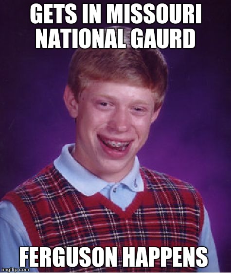 Bad Luck Brian | GETS IN MISSOURI NATIONAL GAURD FERGUSON HAPPENS | image tagged in memes,bad luck brian | made w/ Imgflip meme maker