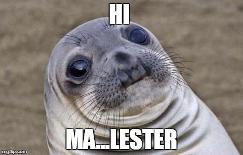 Awkward Moment Sealion | HI MA...LESTER | image tagged in memes,awkward moment sealion,AdviceAnimals | made w/ Imgflip meme maker