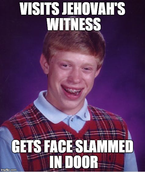 Bye Bye Brian | VISITS JEHOVAH'S WITNESS GETS FACE SLAMMED IN DOOR | image tagged in memes,bad luck brian | made w/ Imgflip meme maker