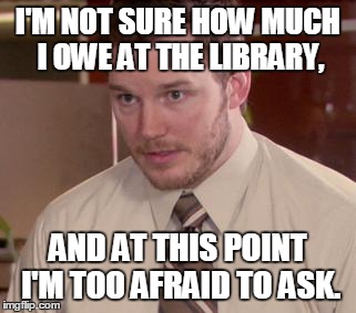 Afraid To Ask Andy | I'M NOT SURE HOW MUCH I OWE AT THE LIBRARY, AND AT THIS POINT I'M TOO AFRAID TO ASK. | image tagged in afraid to ask andy,AdviceAnimals | made w/ Imgflip meme maker