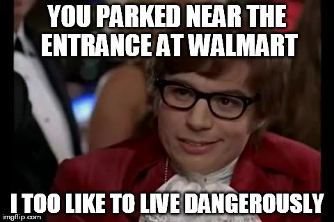 If you value your car, walk a little more | YOU PARKED NEAR THE ENTRANCE AT WALMART I TOO LIKE TO LIVE DANGEROUSLY | image tagged in memes,i too like to live dangerously,walmart | made w/ Imgflip meme maker