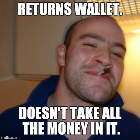 Good Guy Greg Meme | RETURNS WALLET. DOESN'T TAKE ALL THE MONEY IN IT. | image tagged in memes,good guy greg | made w/ Imgflip meme maker