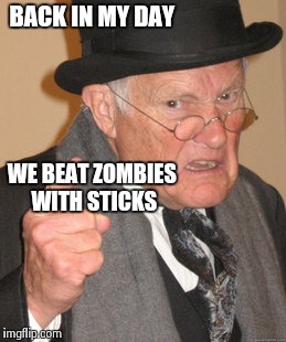 Back In My Day Meme | BACK IN MY DAY WE BEAT ZOMBIES WITH STICKS | image tagged in memes,back in my day | made w/ Imgflip meme maker