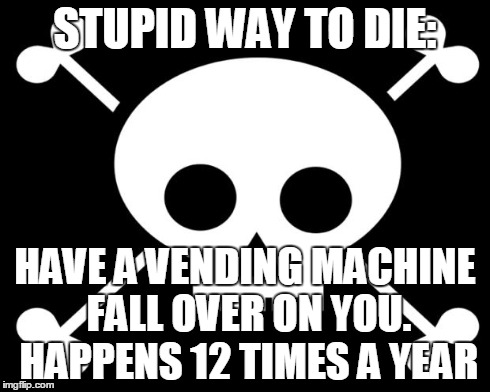 Stupid Ways to Die | STUPID WAY TO DIE: HAVE A VENDING MACHINE FALL OVER ON YOU. HAPPENS 12 TIMES A YEAR | image tagged in stupid ways to die | made w/ Imgflip meme maker