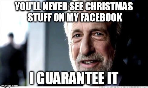 I Guarantee It Meme | YOU'LL NEVER SEE CHRISTMAS STUFF ON MY FACEBOOK I GUARANTEE IT | image tagged in memes,i guarantee it | made w/ Imgflip meme maker