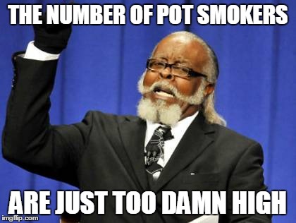He's Right In Both Ways | THE NUMBER OF POT SMOKERS ARE JUST TOO DAMN HIGH | image tagged in memes,too damn high | made w/ Imgflip meme maker