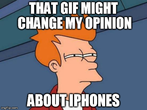 Futurama Fry Meme | THAT GIF MIGHT CHANGE MY OPINION ABOUT IPHONES | image tagged in memes,futurama fry | made w/ Imgflip meme maker