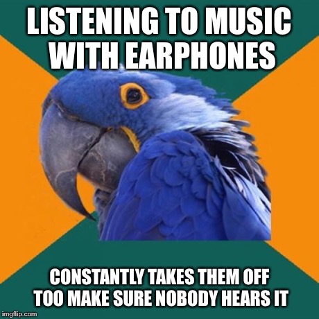 Paranoid Parrot Meme | LISTENING TO MUSIC WITH EARPHONES CONSTANTLY TAKES THEM OFF TOO MAKE SURE NOBODY HEARS IT | image tagged in memes,paranoid parrot | made w/ Imgflip meme maker