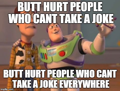 X, X Everywhere Meme | BUTT HURT PEOPLE WHO CANT TAKE A JOKE BUTT HURT PEOPLE WHO CANT TAKE A JOKE EVERYWHERE | image tagged in memes,x x everywhere | made w/ Imgflip meme maker
