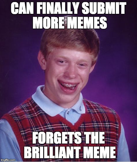 Bad Luck Brian Meme | CAN FINALLY SUBMIT MORE MEMES FORGETS THE BRILLIANT MEME | image tagged in memes,bad luck brian | made w/ Imgflip meme maker