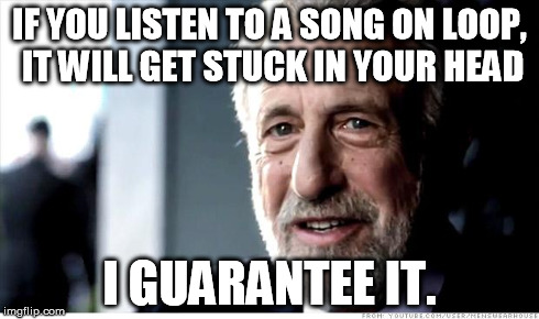 I Guarantee It | IF YOU LISTEN TO A SONG ON LOOP, IT WILL GET STUCK IN YOUR HEAD I GUARANTEE IT. | image tagged in memes,i guarantee it | made w/ Imgflip meme maker