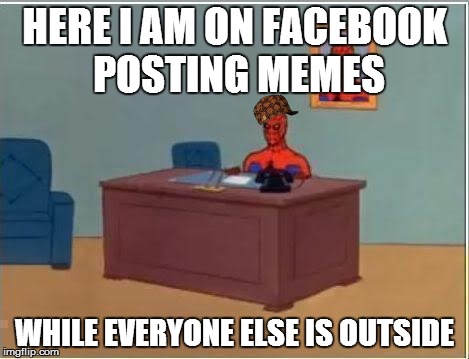 Internet life vs Real life | HERE I AM ON FACEBOOK POSTING MEMES WHILE EVERYONE ELSE IS OUTSIDE | image tagged in memes,spiderman computer desk,spiderman,scumbag | made w/ Imgflip meme maker