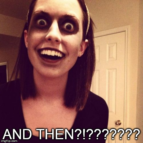 Zombie Overly Attached Girlfriend Meme | AND THEN?!??????? | image tagged in memes,zombie overly attached girlfriend | made w/ Imgflip meme maker