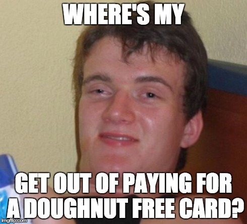 10 Guy Meme | WHERE'S MY GET OUT OF PAYING FOR A DOUGHNUT FREE CARD? | image tagged in memes,10 guy,funny | made w/ Imgflip meme maker