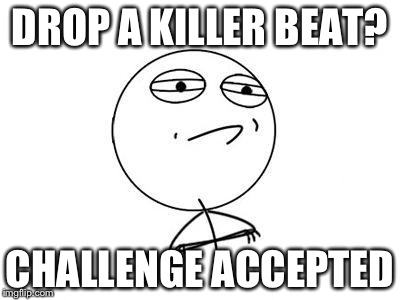 Challenge Accepted Rage Face Meme | DROP A KILLER BEAT? CHALLENGE ACCEPTED | image tagged in memes,challenge accepted rage face | made w/ Imgflip meme maker