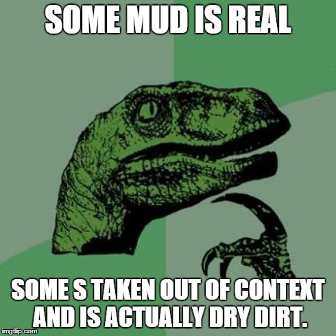 Philosoraptor Meme | SOME MUD IS REAL SOME S TAKEN OUT OF CONTEXT AND IS ACTUALLY DRY DIRT. | image tagged in memes,philosoraptor | made w/ Imgflip meme maker