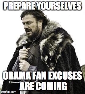 ned stark | PREPARE YOURSELVES OBAMA FAN EXCUSES ARE COMING | image tagged in ned stark | made w/ Imgflip meme maker