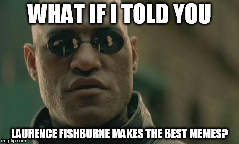 Matrix Morpheus Meme | WHAT IF I TOLD YOU LAURENCE FISHBURNE MAKES THE BEST MEMES? | image tagged in memes,matrix morpheus | made w/ Imgflip meme maker