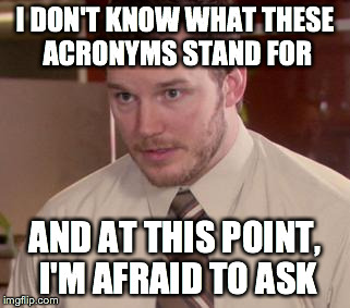 Afraid To Ask Andy | I DON'T KNOW WHAT THESE ACRONYMS STAND FOR AND AT THIS POINT, I'M AFRAID TO ASK | image tagged in afraid to ask andy,AdviceAnimals | made w/ Imgflip meme maker