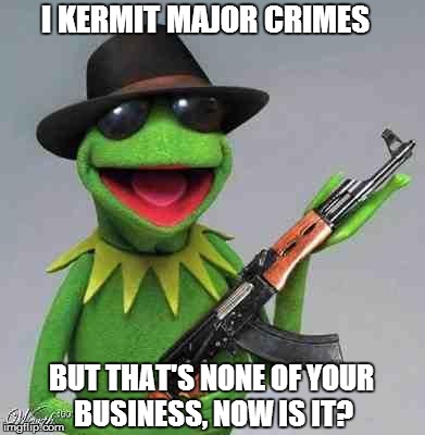 kermit Gangsta | I KERMIT MAJOR CRIMES BUT THAT'S NONE OF YOUR BUSINESS, NOW IS IT? | image tagged in kermit gangsta | made w/ Imgflip meme maker