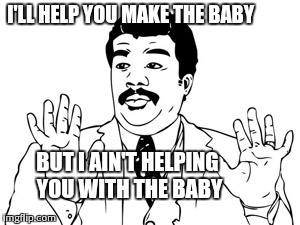 Neil deGrasse Tyson | I'LL HELP YOU MAKE THE BABY BUT I AIN'T HELPING YOU WITH THE BABY | image tagged in memes,neil degrasse tyson | made w/ Imgflip meme maker