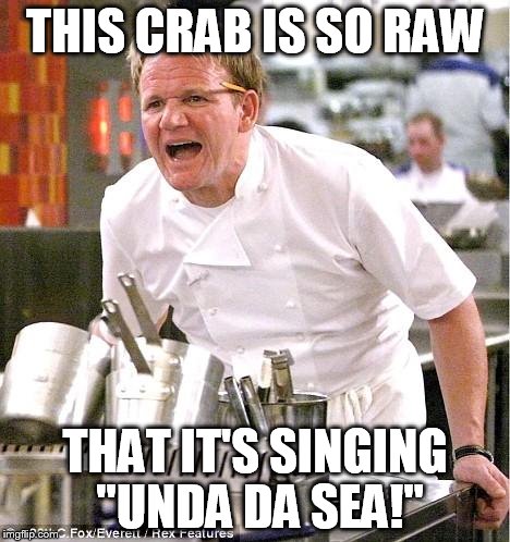 Chef Gordon Ramsay | THIS CRAB IS SO RAW THAT IT'S SINGING "UNDA DA SEA!" | image tagged in memes,chef gordon ramsay | made w/ Imgflip meme maker